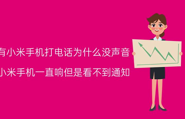 有小米手机打电话为什么没声音 小米手机一直响但是看不到通知？